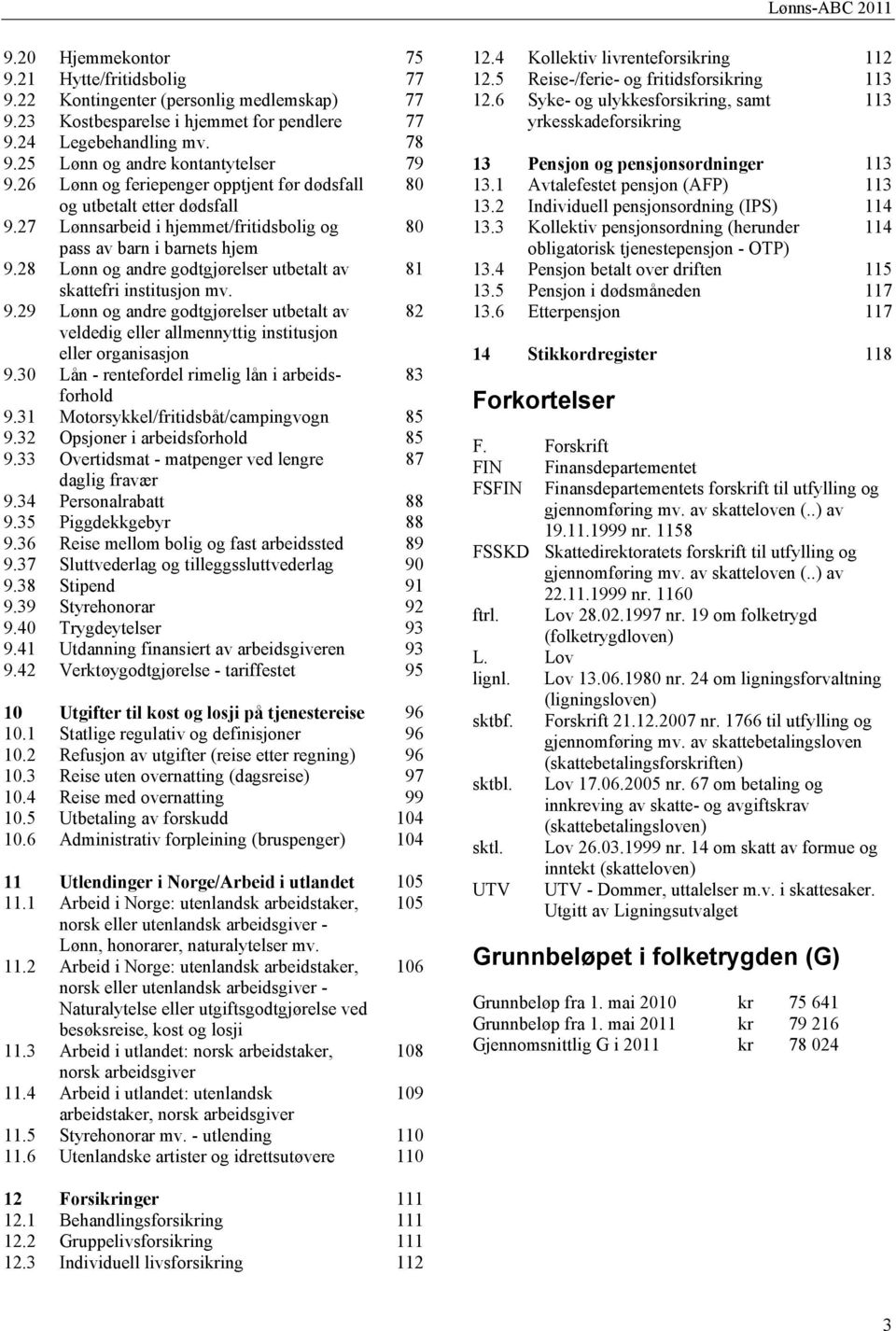 28 Lønn og andre godtgjørelser utbetalt av 81 skattefri institusjon mv. 9.29 Lønn og andre godtgjørelser utbetalt av 82 veldedig eller allmennyttig institusjon eller organisasjon 9.