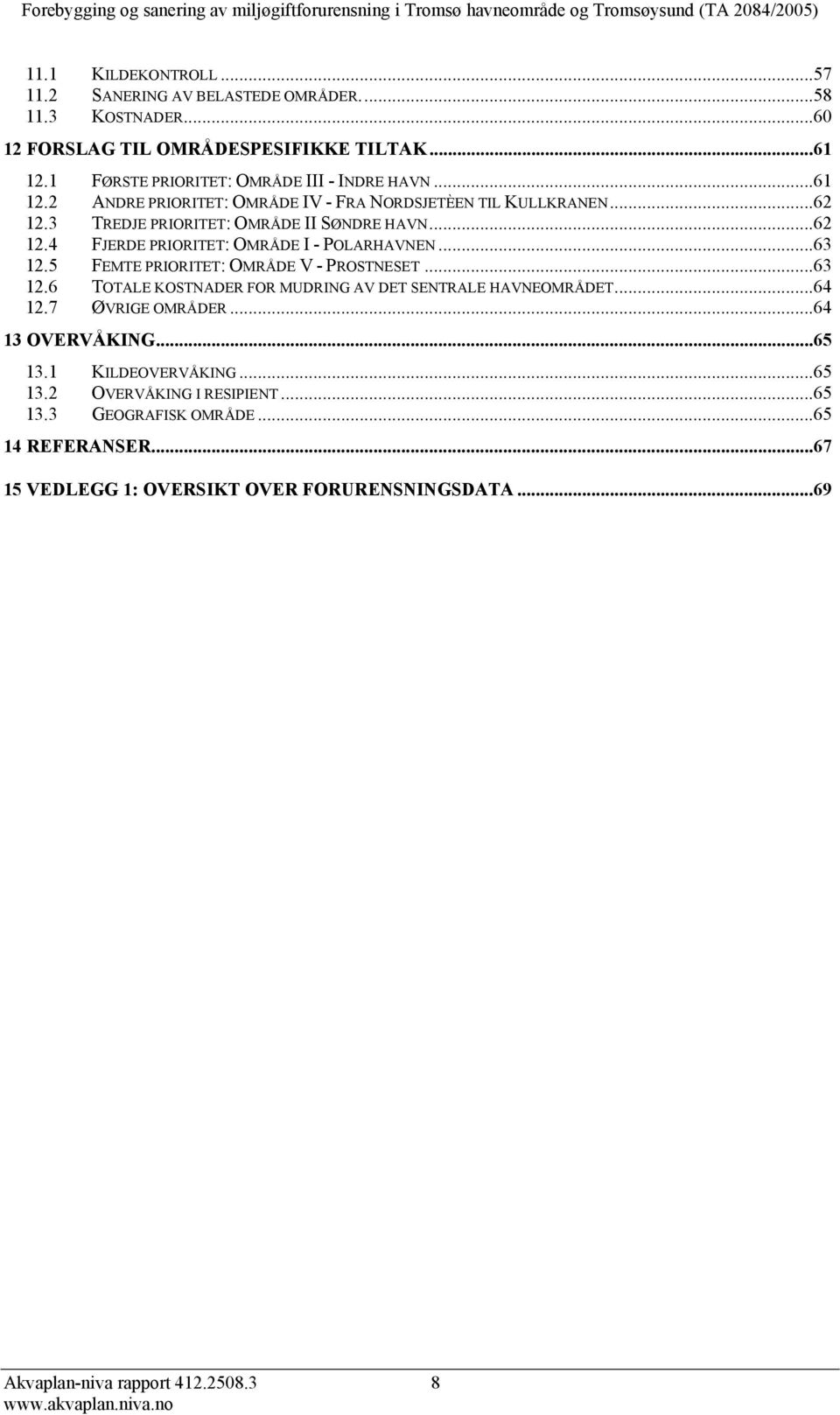 ..63 12.5 FEMTE PRIORITET: OMRÅDE V - PROSTNESET...63 12.6 TOTALE KOSTNADER FOR MUDRING AV DET SENTRALE HAVNEOMRÅDET...64 12.7 ØVRIGE OMRÅDER...64 13 OVERVÅKING...65 13.