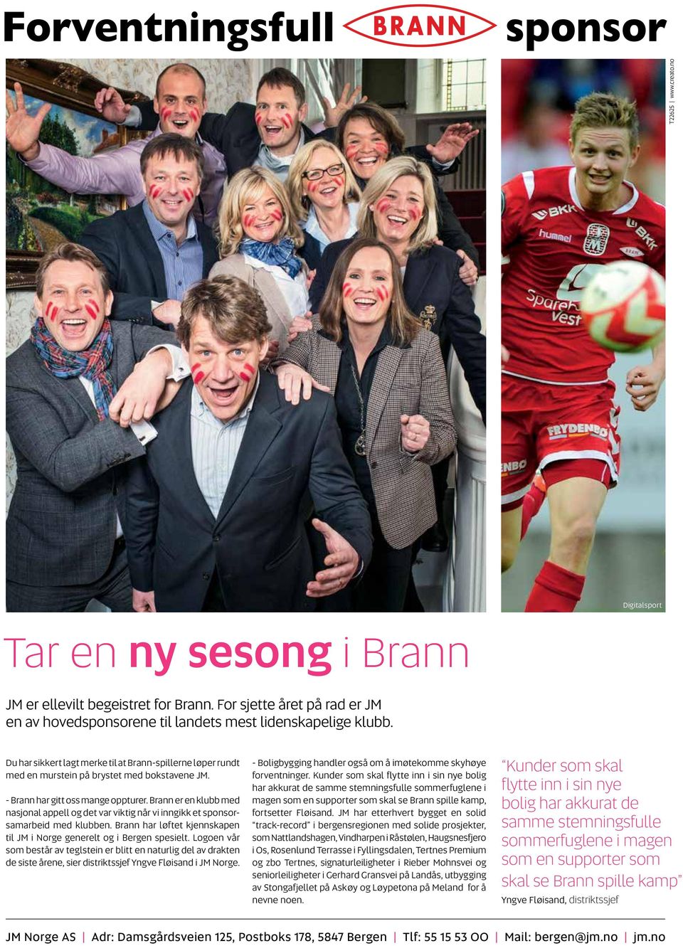 Brann er en klubb med nasjonal appell og det var viktig når vi inngikk et sponsorsamarbeid med klubben. Brann har løftet kjennskapen til JM i Norge generelt og i Bergen spesielt.