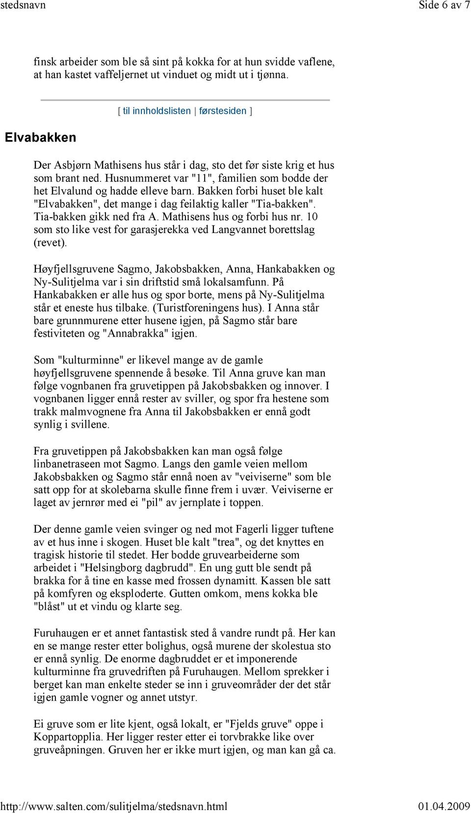 Bakken forbi huset ble kalt "Elvabakken", det mange i dag feilaktig kaller "Tia-bakken". Tia-bakken gikk ned fra A. Mathisens hus og forbi hus nr.