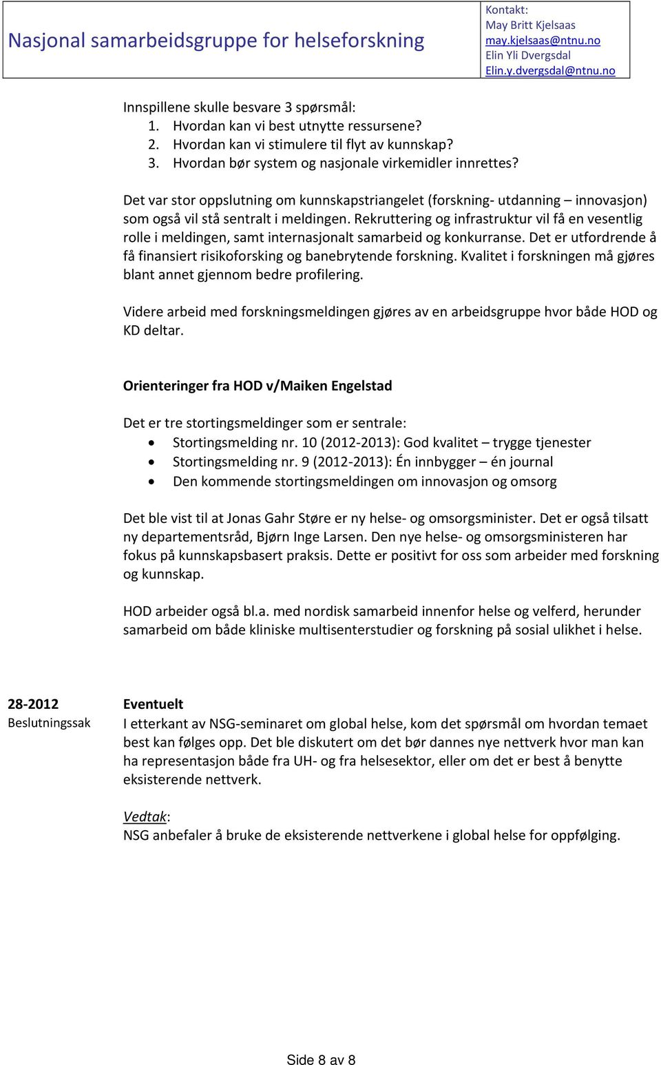 Det var stor oppslutning om kunnskapstriangelet (forskning utdanning innovasjon) som også vil stå sentralt i meldingen.