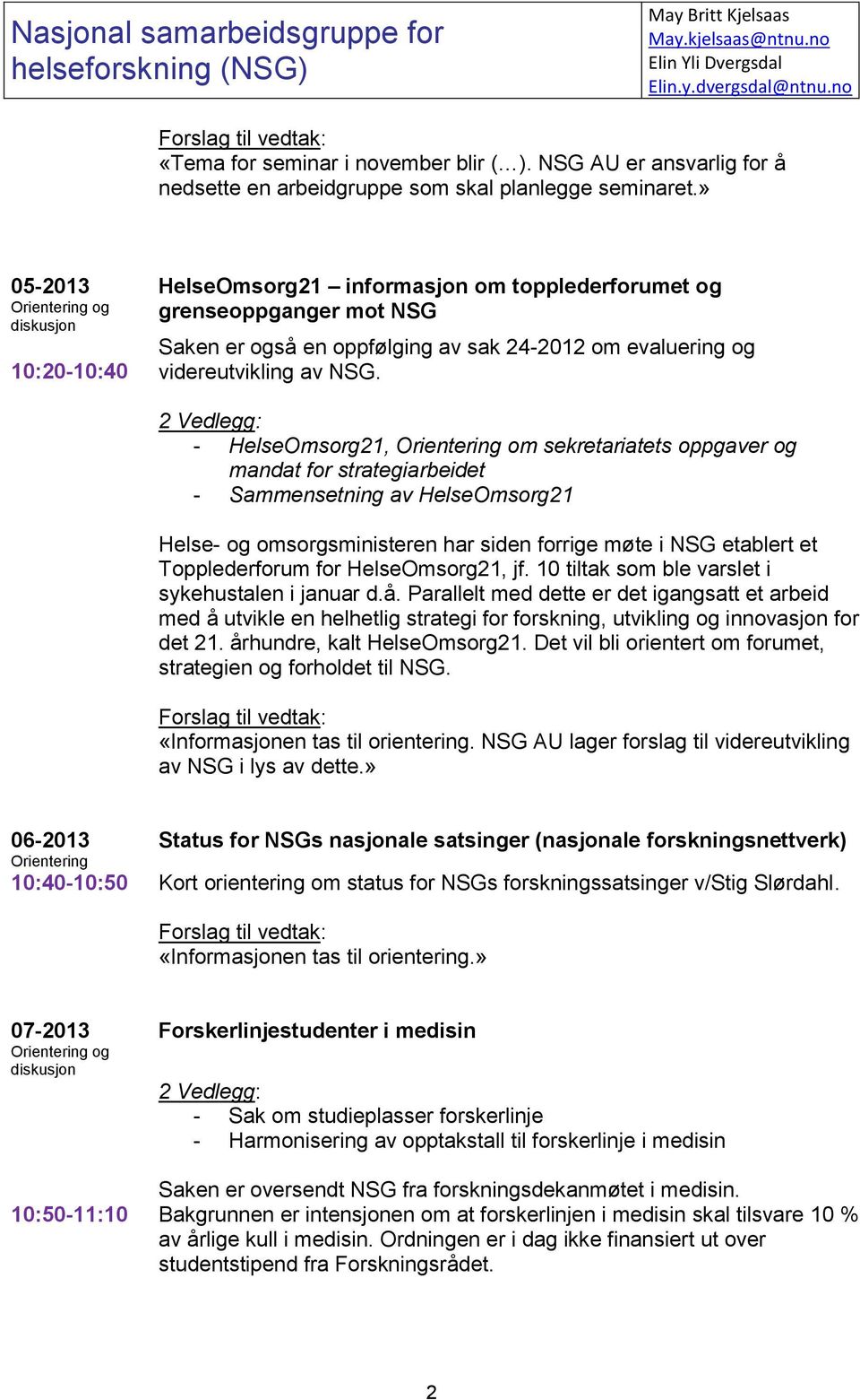 » 05-2013 Orientering og diskusjon 10:20-10:40 HelseOmsorg21 informasjon om topplederforumet og grenseoppganger mot NSG Saken er også en oppfølging av sak 24-2012 om evaluering og videreutvikling av