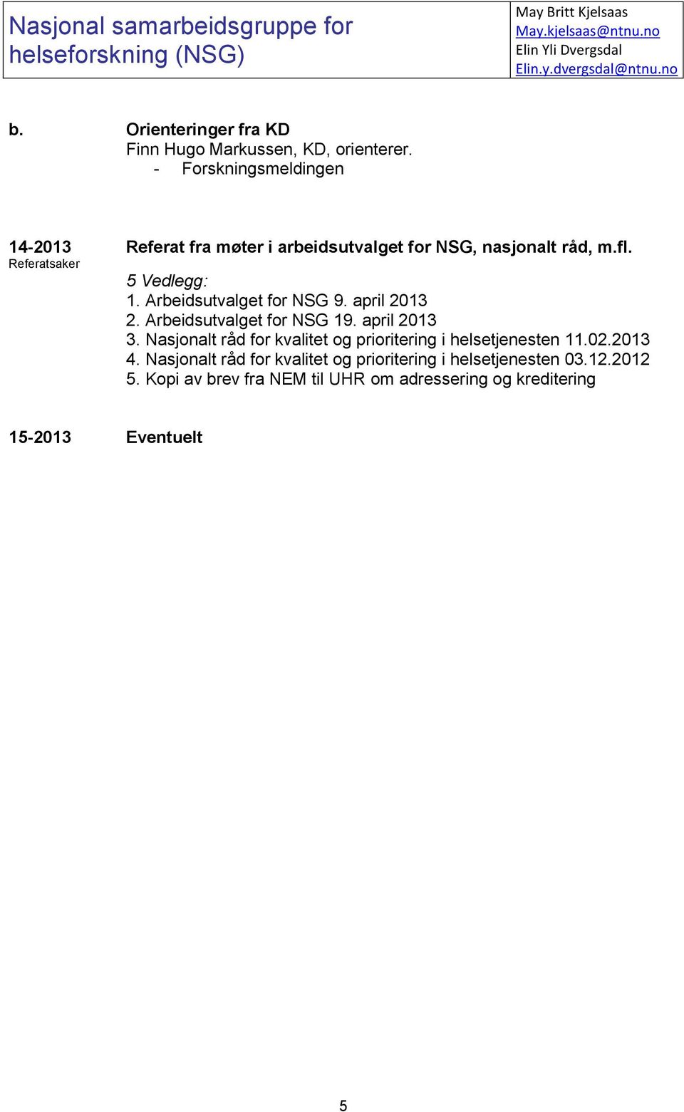 - Forskningsmeldingen 14-2013 Referatsaker Referat fra møter i arbeidsutvalget for NSG, nasjonalt råd, m.fl. 5 Vedlegg: 1. Arbeidsutvalget for NSG 9.