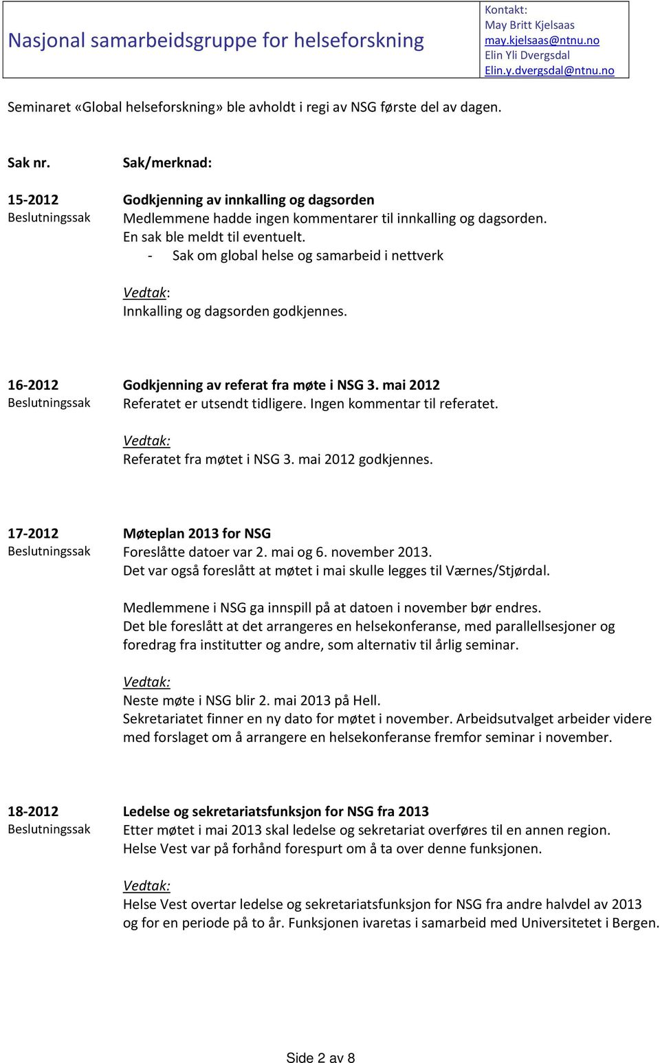 15 2012 Beslutningssak Sak/merknad: Godkjenning av innkalling og dagsorden Medlemmene hadde ingen kommentarer til innkalling og dagsorden. En sak ble meldt til eventuelt.