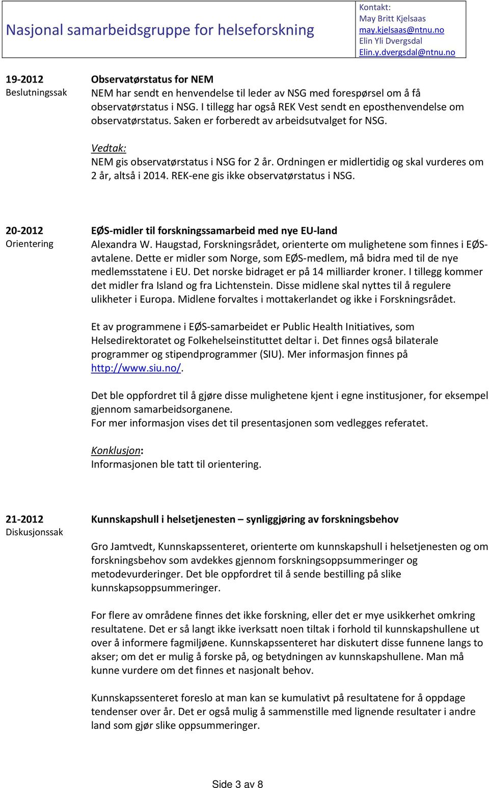 I tillegg har også REK Vest sendt en eposthenvendelse om observatørstatus. Saken er forberedt av arbeidsutvalget for NSG. Vedtak: NEM gis observatørstatus i NSG for 2 år.