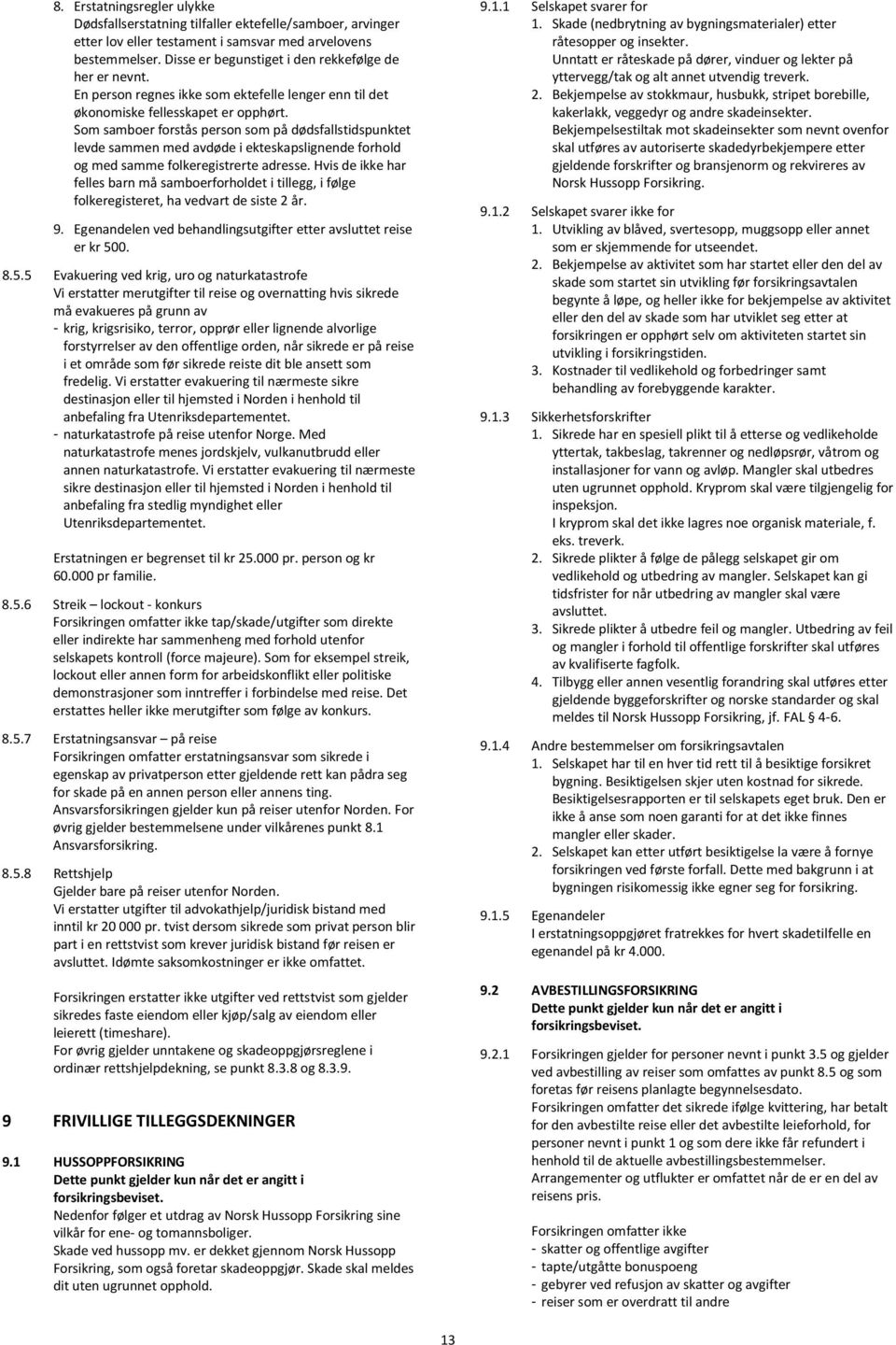 Som samboer forstås person som på dødsfallstidspunktet levde sammen med avdøde i ekteskapslignende forhold og med samme folkeregistrerte adresse.