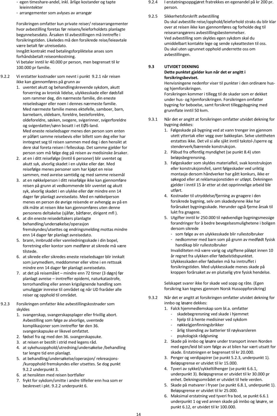 planlagte begynnelsesdato. Årsaken til avbestillingen må inntreffe i forsikringstiden. Likeledes må den forsikrede reise/leieavtale være betalt før utreisedato.