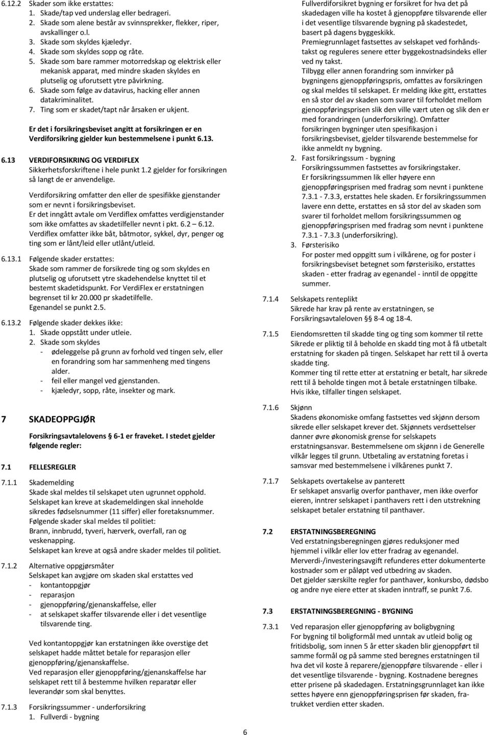 Skade som følge av datavirus, hacking eller annen datakriminalitet. 7. Ting som er skadet/tapt når årsaken er ukjent.