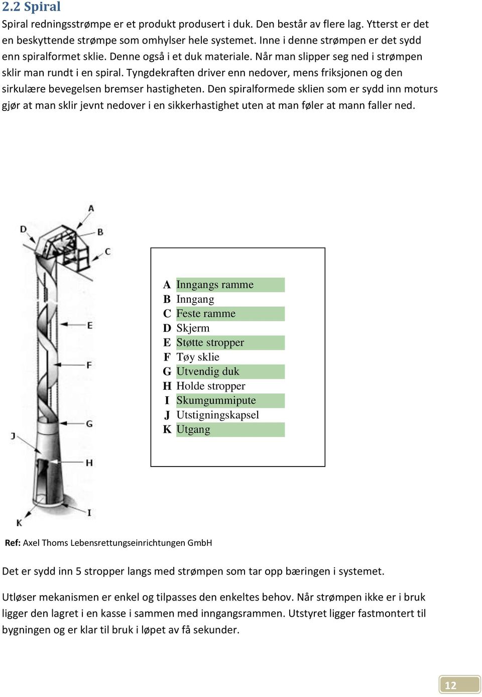 Tyngdekraften driver enn nedover, mens friksjonen og den sirkulære bevegelsen bremser hastigheten.