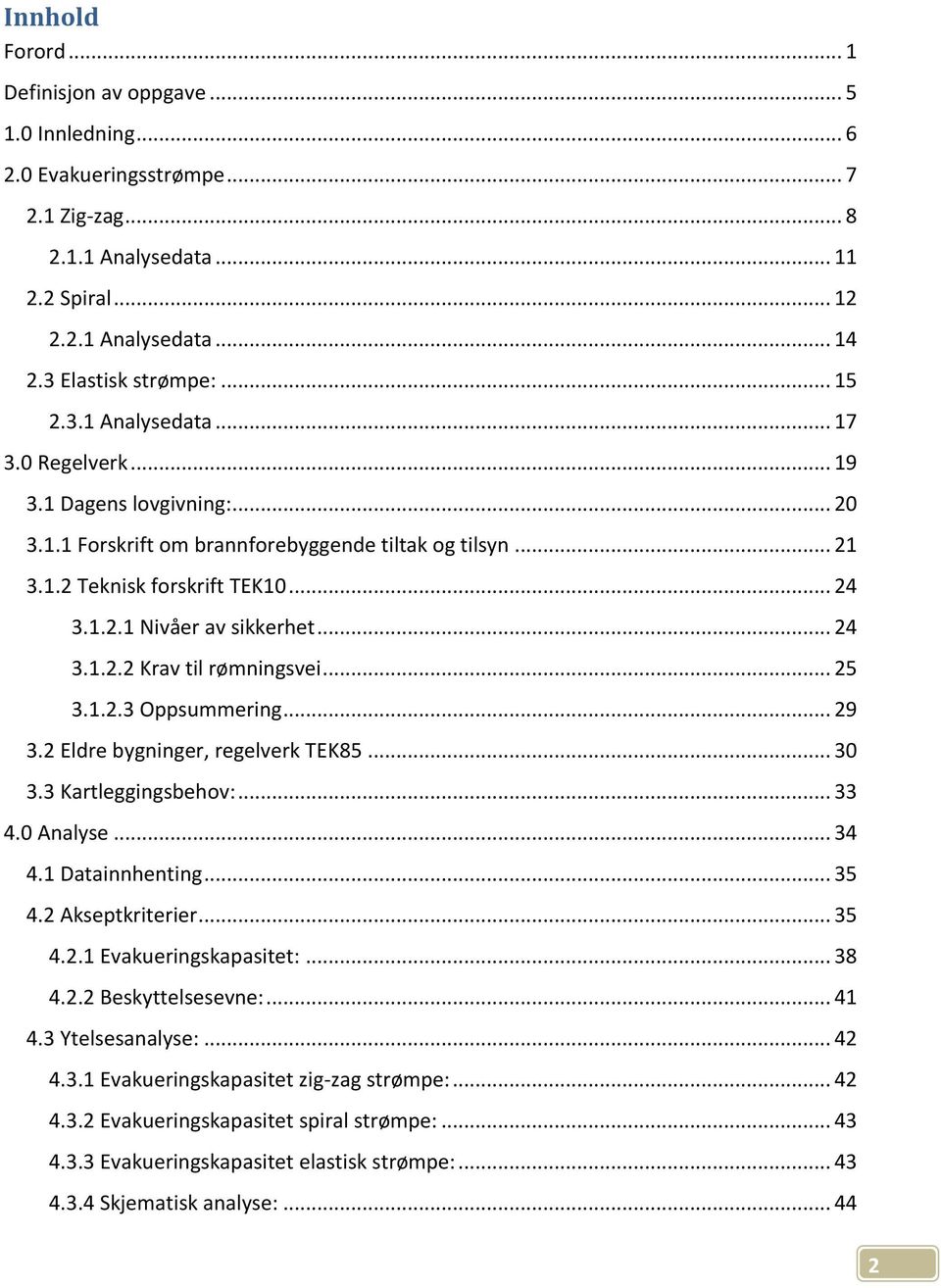 .. 24 3.1.2.2 Krav til rømningsvei... 25 3.1.2.3 Oppsummering... 29 3.2 Eldre bygninger, regelverk TEK85... 30 3.3 Kartleggingsbehov:... 33 4.0 Analyse... 34 4.1 Datainnhenting... 35 4.