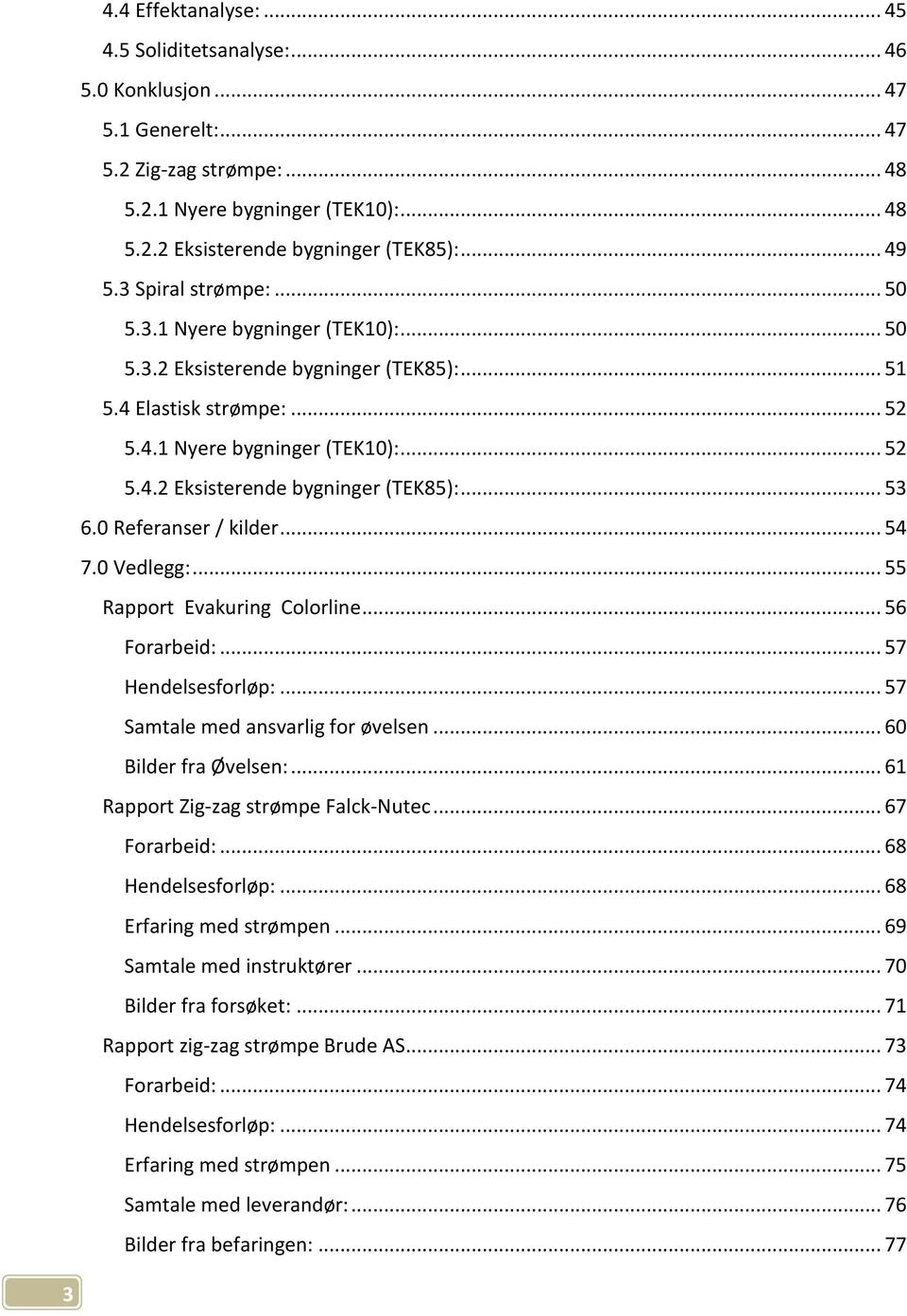 0 Referanser / kilder... 54 7.0 Vedlegg:... 55 Rapport Evakuring Colorline... 56 Forarbeid:... 57 Hendelsesforløp:... 57 Samtale med ansvarlig for øvelsen... 60 Bilder fra Øvelsen:.