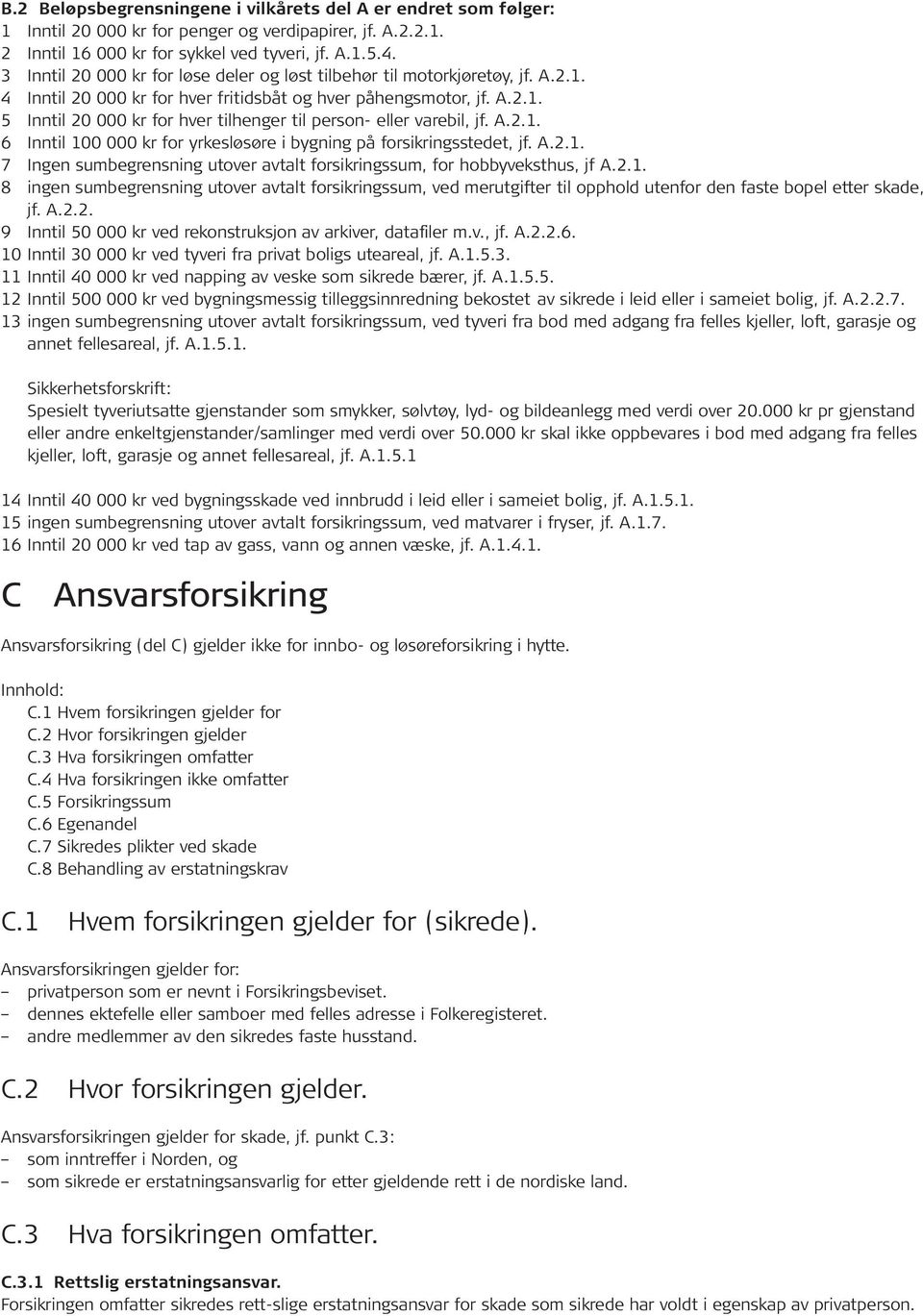 A.2.1. 6 Inntil 100 000 kr for yrkesløsøre i bygning på forsikringsstedet, jf. A.2.1. 7 Ingen sumbegrensning utover avtalt forsikringssum, for hobbyveksthus, jf A.2.1. 8 ingen sumbegrensning utover avtalt forsikringssum, ved merutgifter til opphold utenfor den faste bopel etter skade, jf.