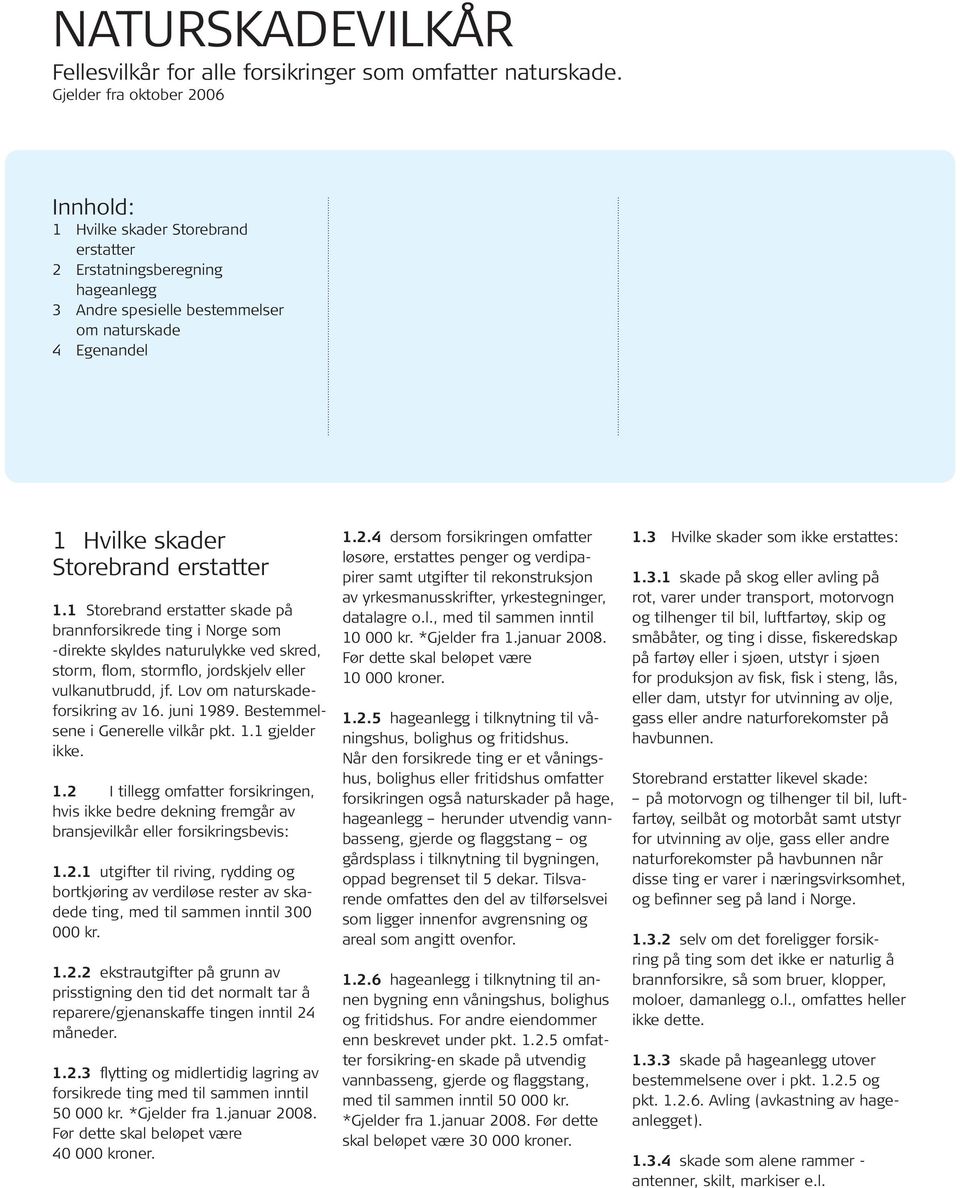 1.1 Storebrand erstatter skade på brannforsikrede ting i Norge som -direkte skyldes naturulykke ved skred, storm, flom, stormflo, jordskjelv eller vulkanutbrudd, jf. Lov om naturskadeforsikring av 16.