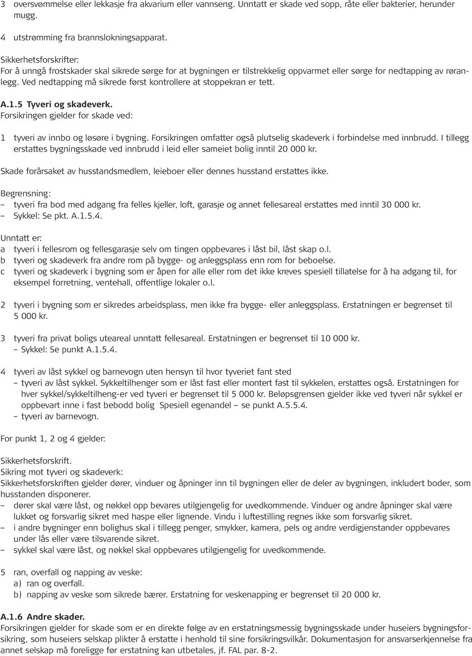 Ved nedtapping må sikrede først kontrollere at stoppekran er tett. A.1.5 Tyveri og skadeverk. Forsikringen gjelder for skade ved: 1 tyveri av innbo og løsøre i bygning.