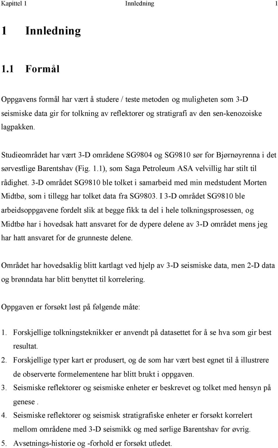 Studieområdet har vært 3-D områdene SG9804 og SG9810 sør for Bjørnøyrenna i det sørvestlige Barentshav (Fig. 1.1), som Saga Petroleum ASA velvillig har stilt til rådighet.