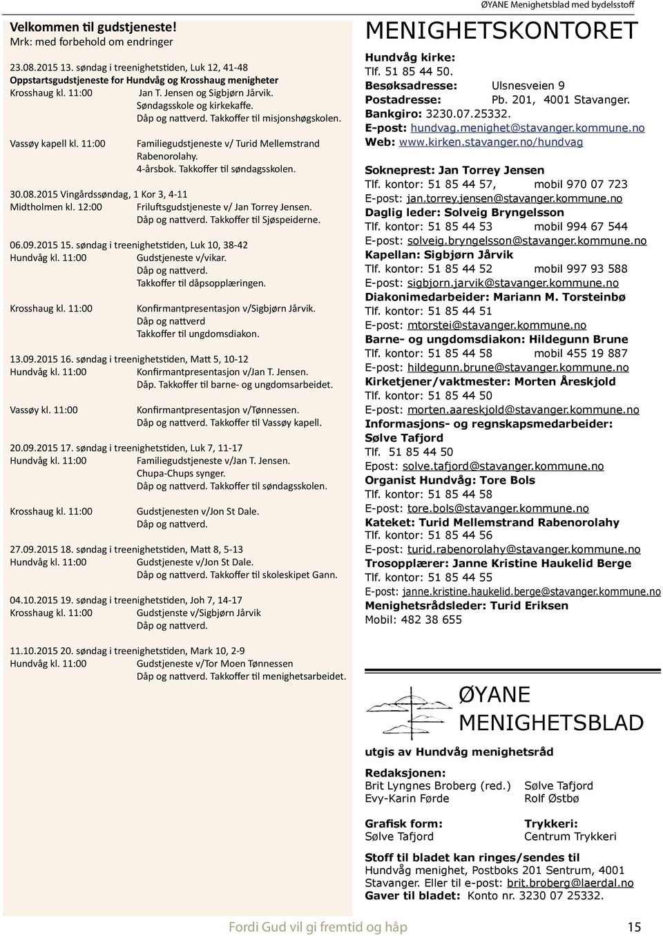 Takkoffer til søndagsskolen. 30.08.2015 Vingårdssøndag, 1 Kor 3, 4-11 Midtholmen kl. 12:00 Friluftsgudstjeneste v/ Jan Torrey Jensen. Dåp og nattverd. Takkoffer til Sjøspeiderne. 06.09.2015 15.