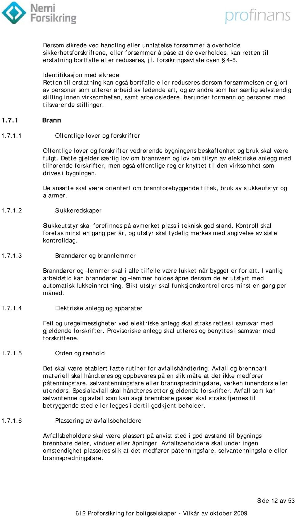 Identifikasjon med sikrede Retten til erstatning kan også bortfalle eller reduseres dersom forsømmelsen er gjort av personer som utfører arbeid av ledende art, og av andre som har særlig selvstendig