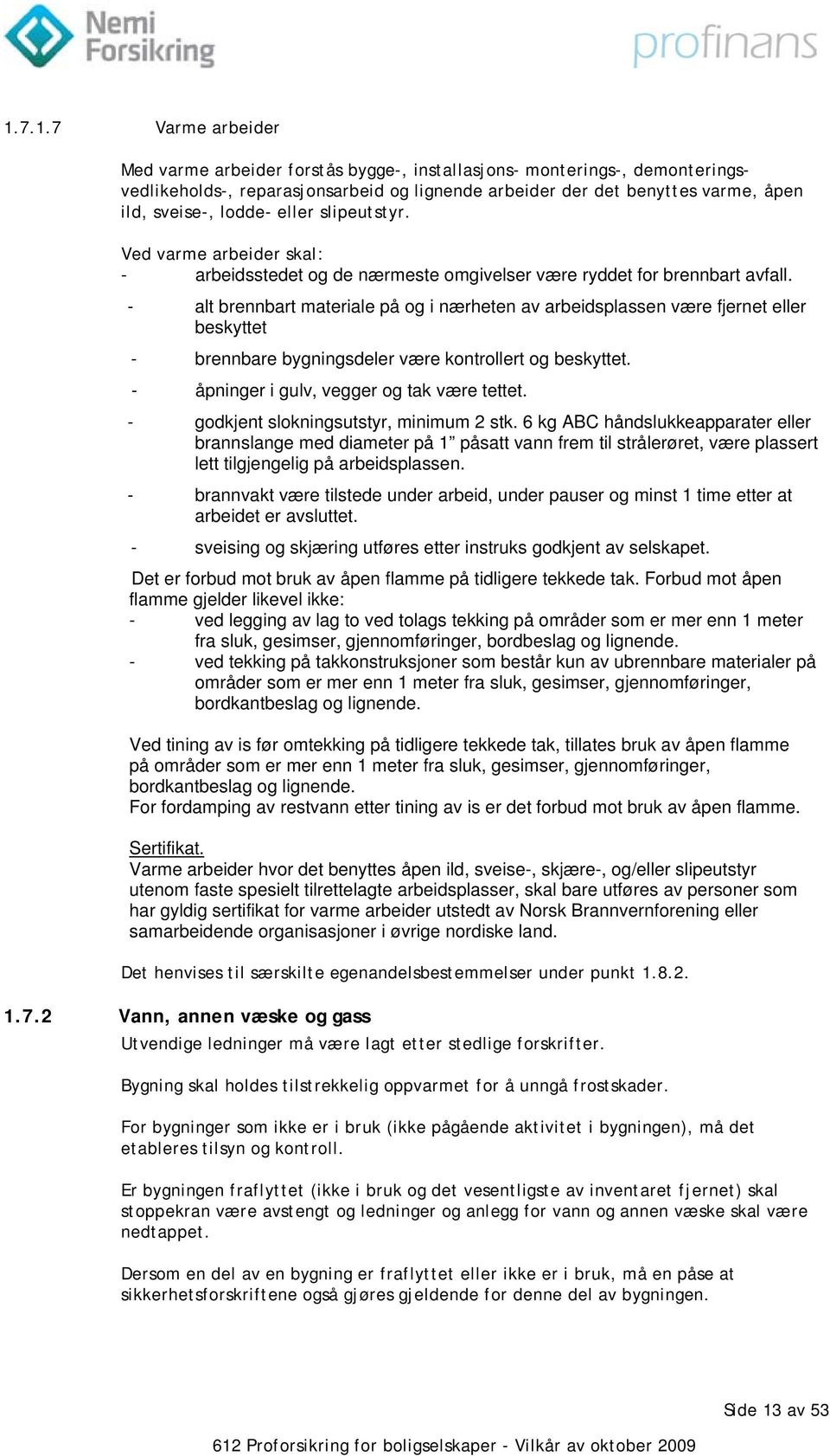 - alt brennbart materiale på og i nærheten av arbeidsplassen være fjernet eller beskyttet - brennbare bygningsdeler være kontrollert og beskyttet. - åpninger i gulv, vegger og tak være tettet.