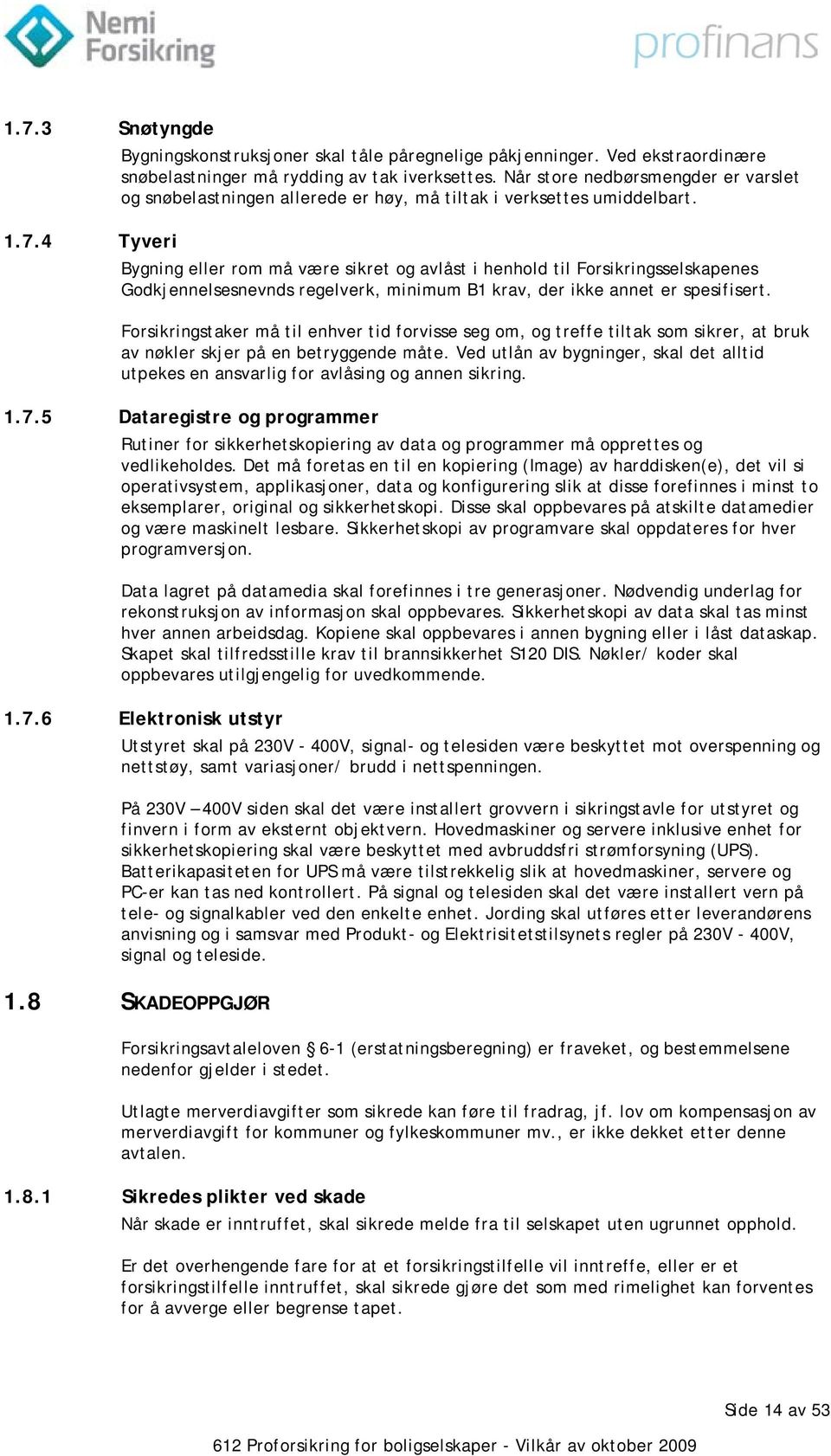 4 Tyveri Bygning eller rom må være sikret og avlåst i henhold til Forsikringsselskapenes Godkjennelsesnevnds regelverk, minimum B1 krav, der ikke annet er spesifisert.