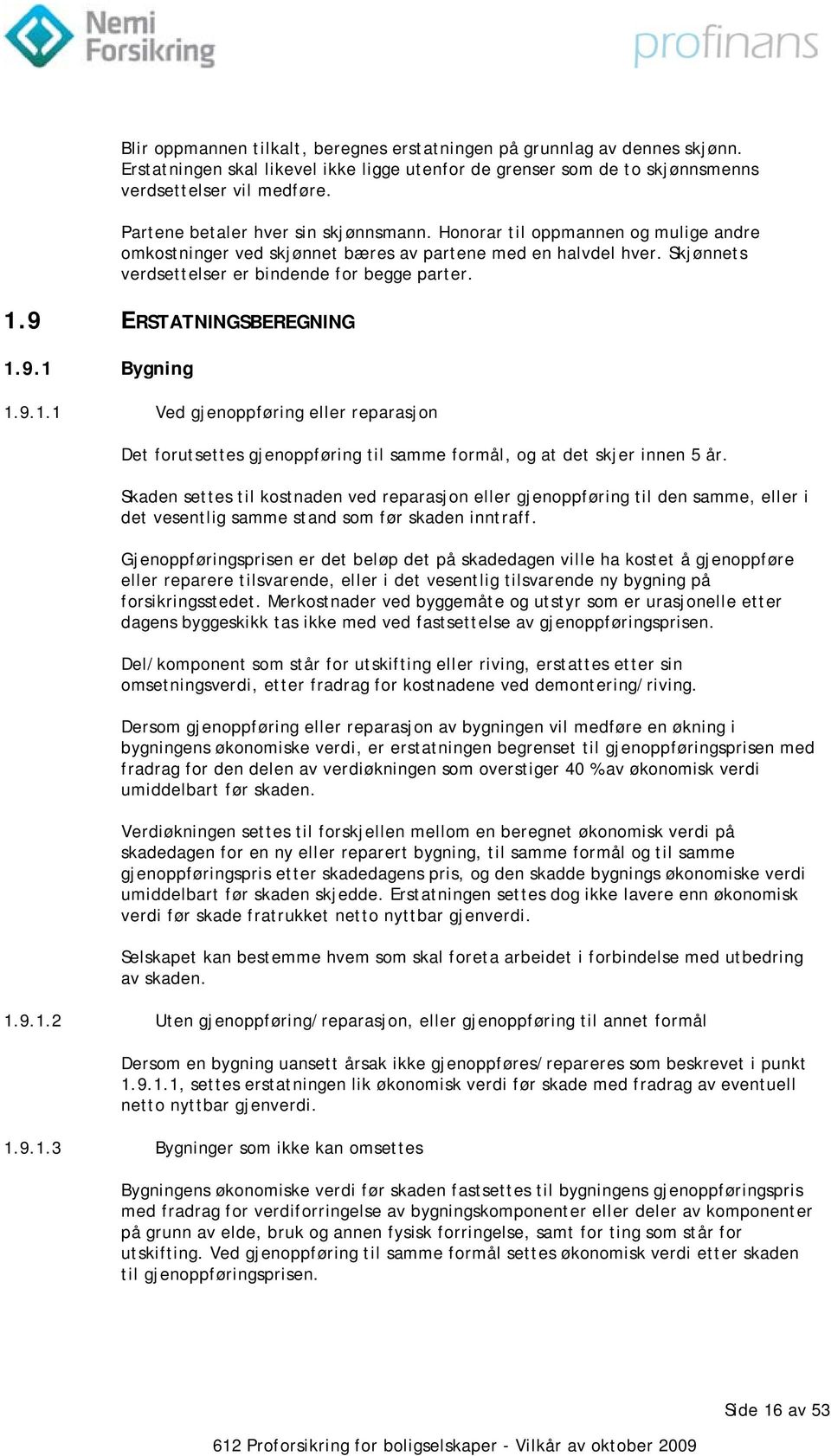 9 ERSTATNINGSBEREGNING 1.9.1 Bygning 1.9.1.1 Ved gjenoppføring eller reparasjon Det forutsettes gjenoppføring til samme formål, og at det skjer innen 5 år.