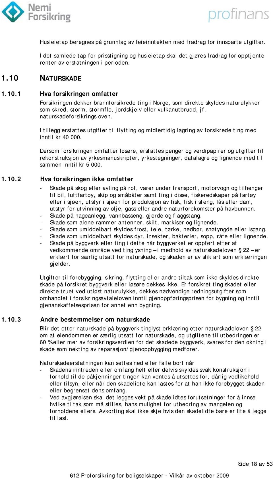 NATURSKADE 1.10.1 Hva forsikringen omfatter Forsikringen dekker brannforsikrede ting i Norge, som direkte skyldes naturulykker som skred, storm, stormflo, jordskjelv eller vulkanutbrudd, jf.