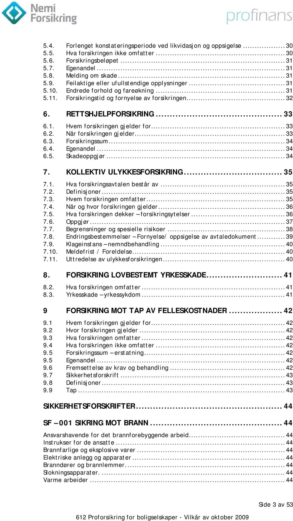 .. 33 6.2. Når forsikringen gjelder... 33 6.3. Forsikringssum... 34 6.4. Egenandel... 34 6.5. Skadeoppgjør... 34 7. KOLLEKTIV ULYKKESFORSIKRING... 35 7.1. Hva forsikringsavtalen består av... 35 7.2. Definisjoner.