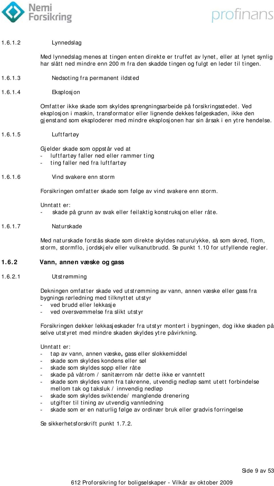 Ved eksplosjon i maskin, transformator eller lignende dekkes følgeskaden, ikke den gjenstand som eksploderer med mindre eksplosjonen har sin årsak i en ytre hendelse. 1.