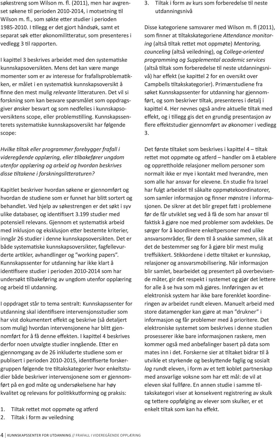 Mens det kan være mange momenter som er av interesse for frafallsproblematikken, er målet i en systematisk kunnskapsoversikt å finne den mest mulig relevante litteraturen.