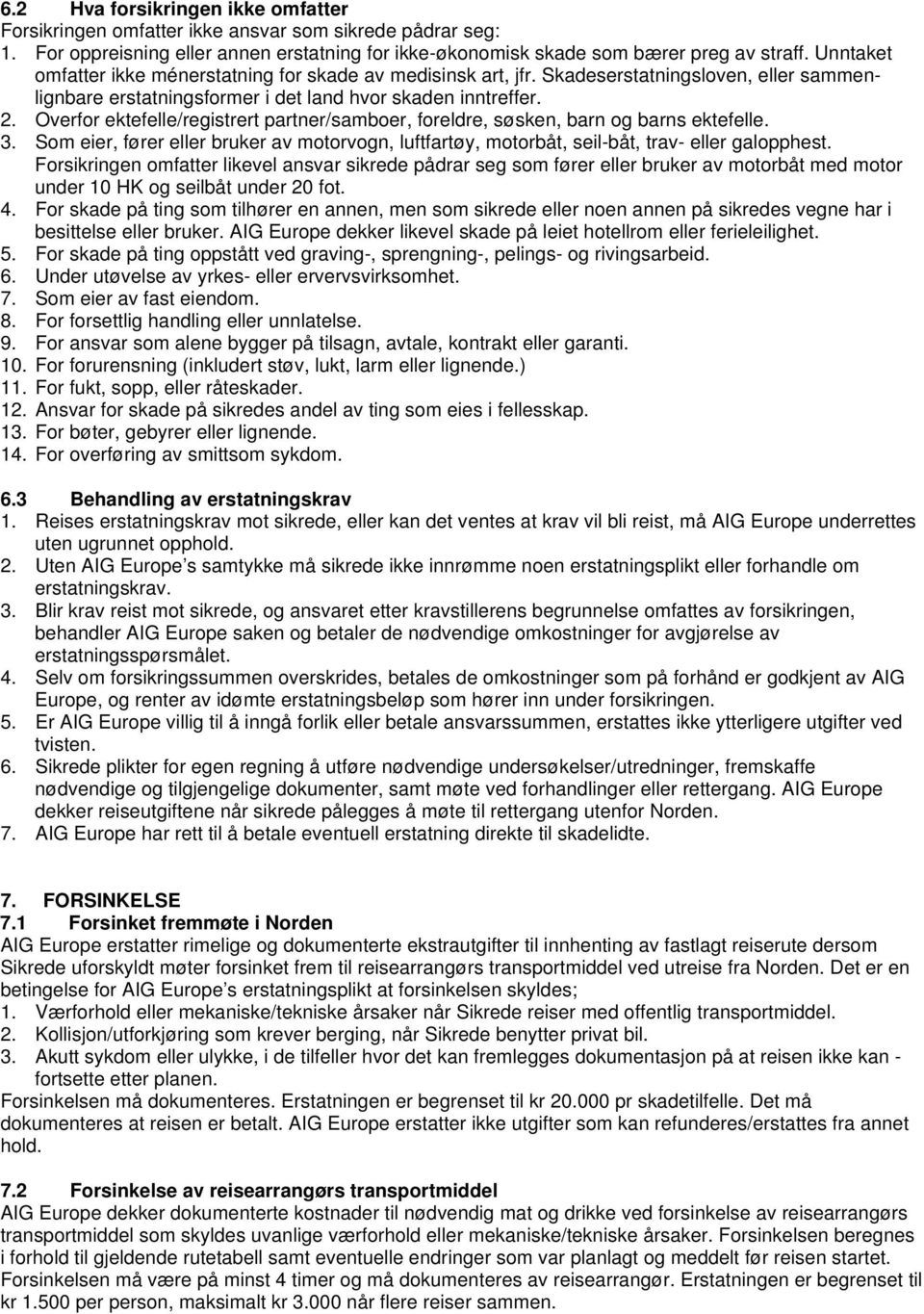 Overfor ektefelle/registrert partner/samboer, foreldre, søsken, barn og barns ektefelle. 3. Som eier, fører eller bruker av motorvogn, luftfartøy, motorbåt, seil-båt, trav- eller galopphest.