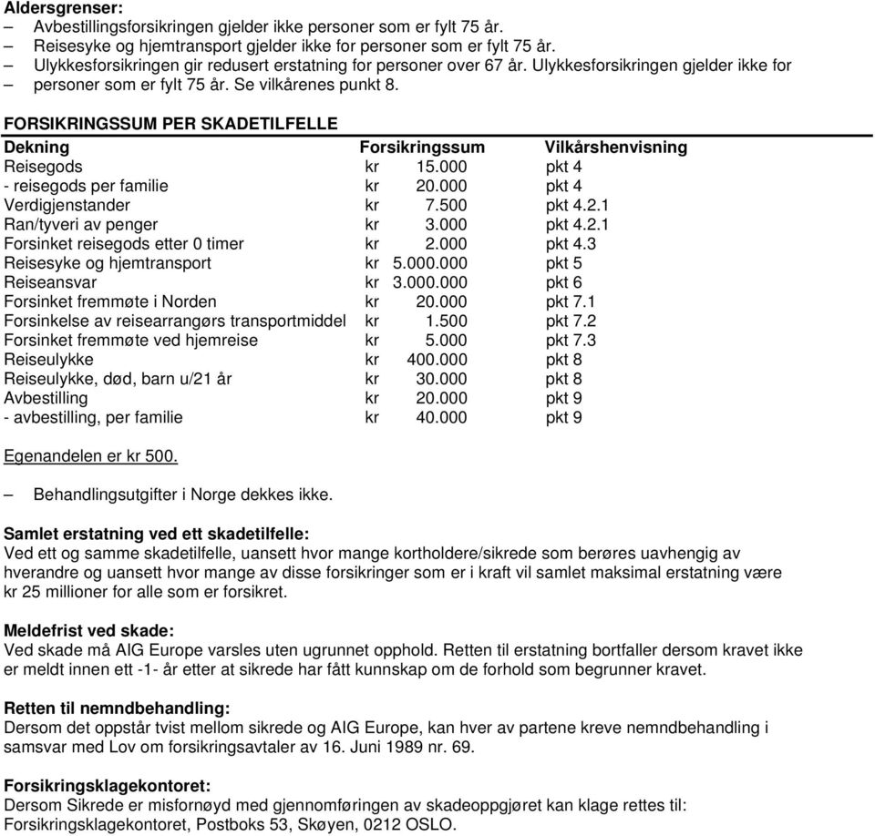 FORSIKRINGSSUM PER SKADETILFELLE Dekning Forsikringssum Vilkårshenvisning Reisegods kr 15.000 pkt 4 - reisegods per familie kr 20.000 pkt 4 Verdigjenstander kr 7.500 pkt 4.2.1 Ran/tyveri av penger kr 3.