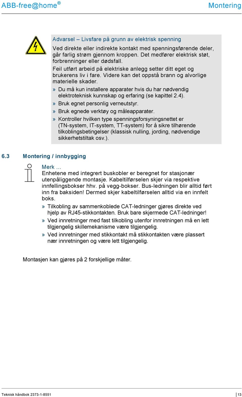 » Du må kun installere apparater hvis du har nødvendig elektroteknisk kunnskap og erfaring (se kapittel 2.4).» Bruk egnet personlig verneutstyr.» Bruk egnede verktøy og måleapparater.