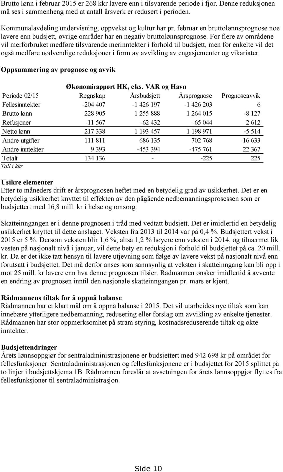 For flere av områdene vil merforbruket medføre tilsvarende merinntekter i forhold til budsjett, men for enkelte vil det også medføre nødvendige reduksjoner i form av avvikling av engasjementer og