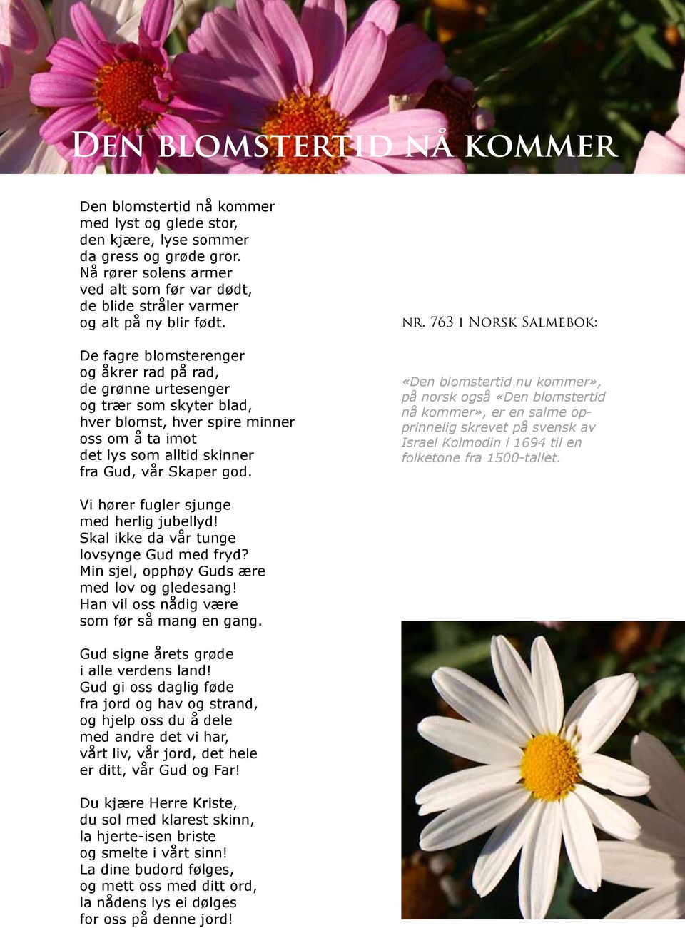 De fagre blomsterenger og åkrer rad på rad, de grønne urtesenger og trær som skyter blad, hver blomst, hver spire minner oss om å ta imot det lys som alltid skinner fra Gud, vår Skaper god. nr.