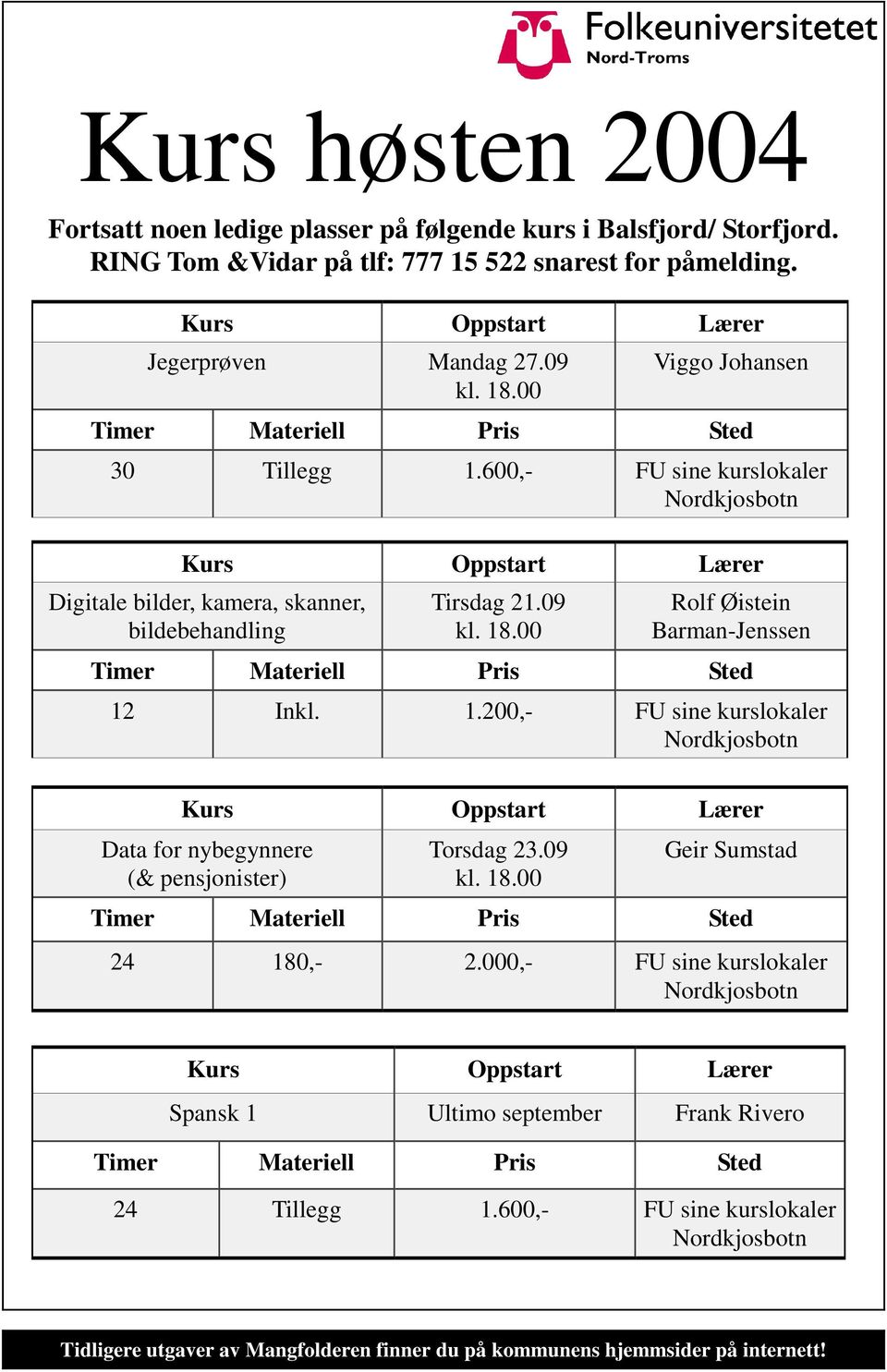 00 Rolf Øistein Barman-Jenssen Timer Materiell Pris Sted 12 Inkl. 1.200,- FU sine kurslokaler Nordkjosbotn Kurs Oppstart Lærer Data for nybegynnere (& pensjonister) Torsdag 23.09 kl. 18.