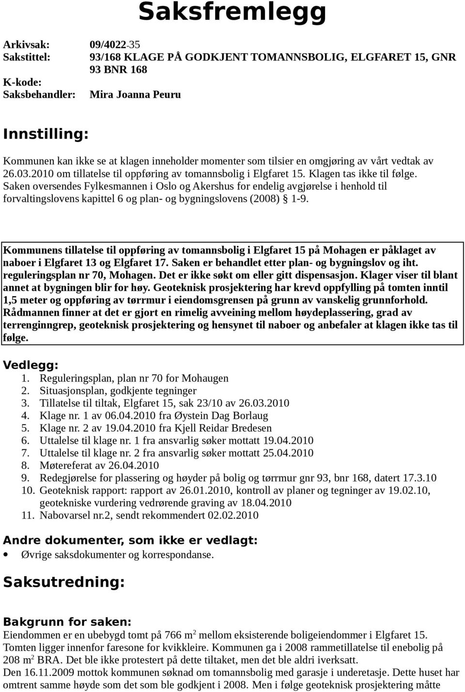 Saken oversendes Fylkesmannen i Oslo og Akershus for endelig avgjørelse i henhold til forvaltingslovens kapittel 6 og plan- og bygningslovens (2008) 1-9.