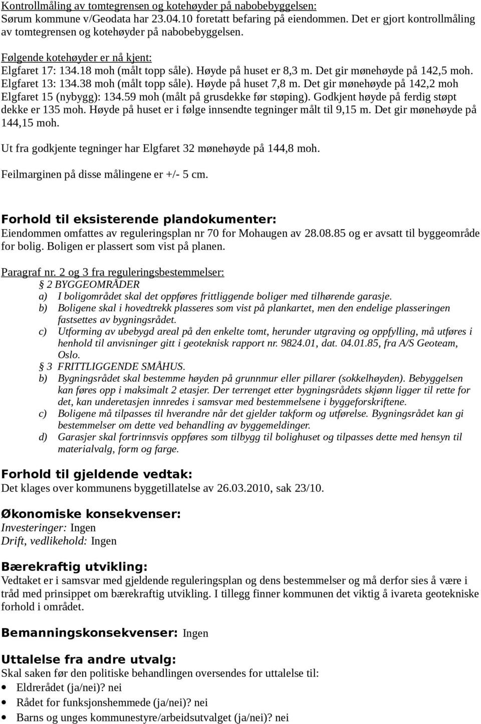 Det gir mønehøyde på 142,5 moh. Elgfaret 13: 134.38 moh (målt topp såle). Høyde på huset 7,8 m. Det gir mønehøyde på 142,2 moh Elgfaret 15 (nybygg): 134.59 moh (målt på grusdekke før støping).