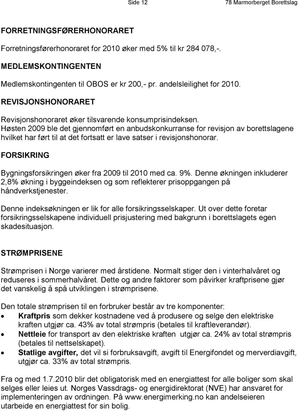 Høsten 2009 ble det gjennomført en anbudskonkurranse for revisjon av borettslagene hvilket har ført til at det fortsatt er lave satser i revisjonshonorar.