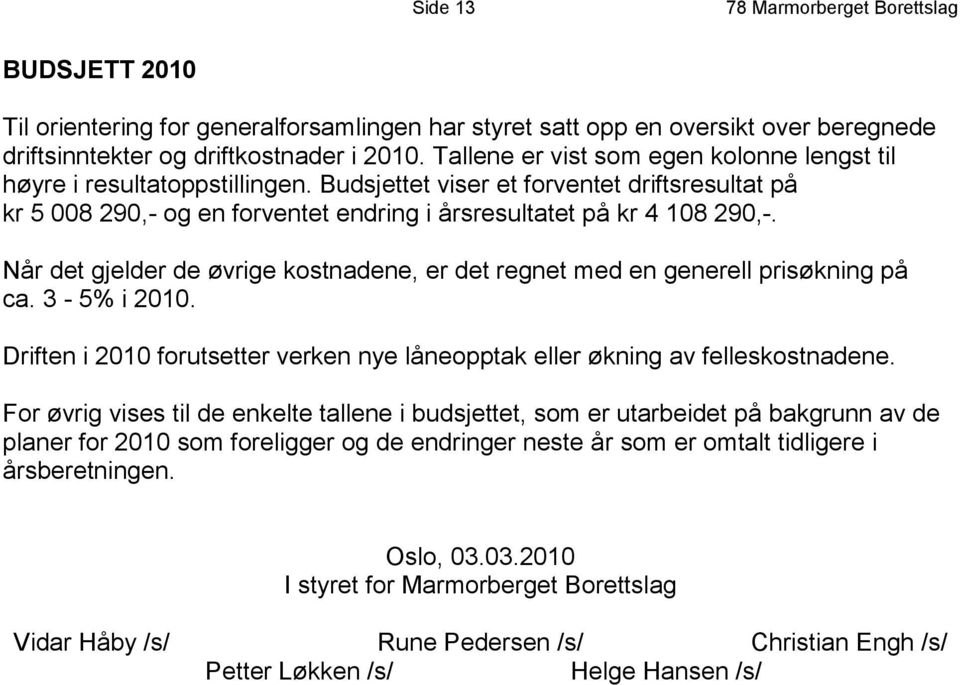 Når det gjelder de øvrige kostnadene, er det regnet med en generell prisøkning på ca. 3-5% i 2010. Driften i 2010 forutsetter verken nye låneopptak eller økning av felleskostnadene.