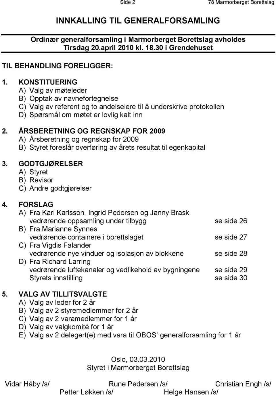 KONSTITUERING A) Valg av møteleder B) Opptak av navnefortegnelse C) Valg av referent og to andelseiere til å underskrive protokollen D) Spørsmål om møtet er lovlig kalt inn 2.