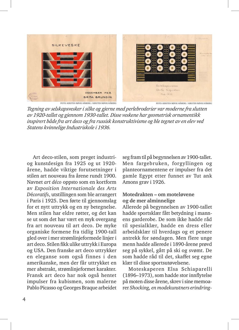 Disse veskene har geometrisk ornamentikk inspirert både fra art deco og fra russisk konstruktivisme og ble tegnet av en elev ved Statens kvinnelige Industriskole i 1936.