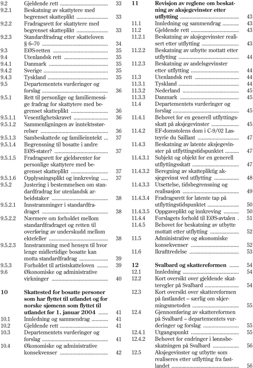 .. 43 9.3 EØS-retten... 35 11.2.2 Beskatning av utbytte mottatt etter 9.4 Utenlandsk rett... 35 utflytting... 44 9.4.1 Danmark... 35 11.2.3 Beskatning av andelsgevinster 9.4.2 Sverige.