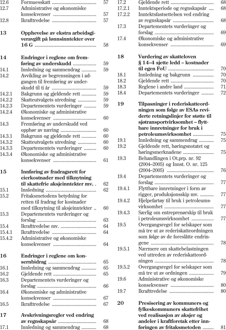 .. 58 konsekvenser... 69 14 14.1 14.2 Endringer i reglene om fremføring av underskudd... Innledning og sammendrag... Avvikling av begrensningen i adgangen til fremføring av underskudd til ti år.