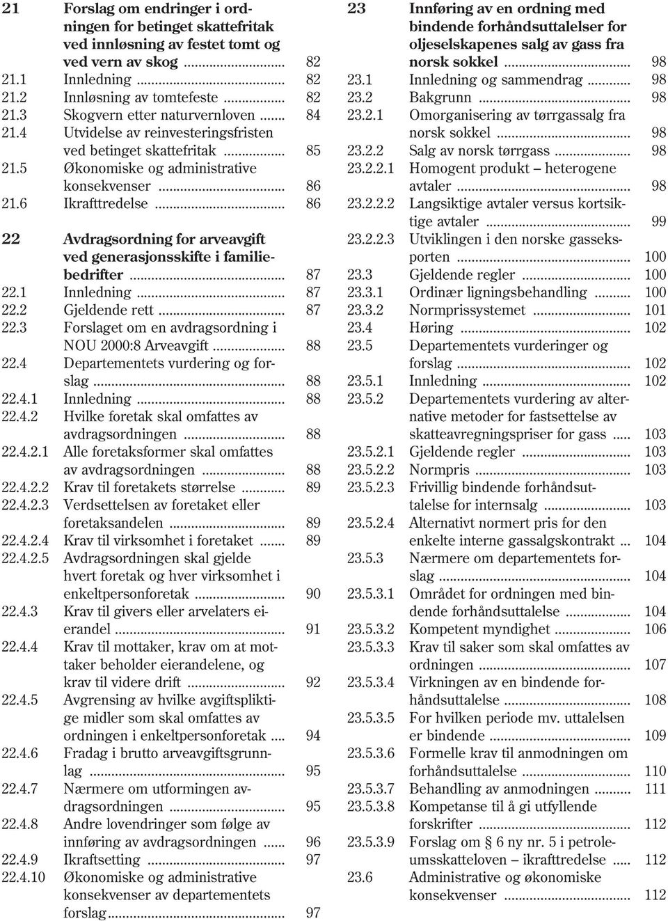 .. 82 23.2 Bakgrunn... 98 21.3 Skogvern etter naturvernloven... 84 23.2.1 Omorganisering av tørrgassalg fra 21.4 Utvidelse av reinvesteringsfristen norsk sokkel... 98 ved betinget skattefritak... 85 23.