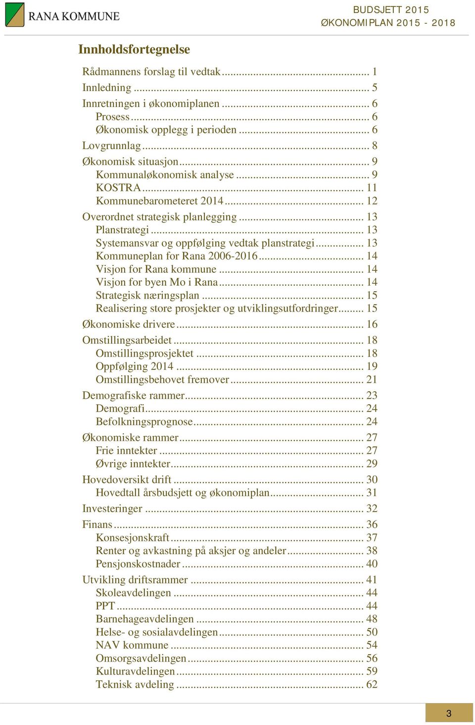 .. 13 Kommuneplan for Rana 2006-2016... 14 Visjon for Rana kommune... 14 Visjon for byen Mo i Rana... 14 Strategisk næringsplan... 15 Realisering store prosjekter og utviklingsutfordringer.