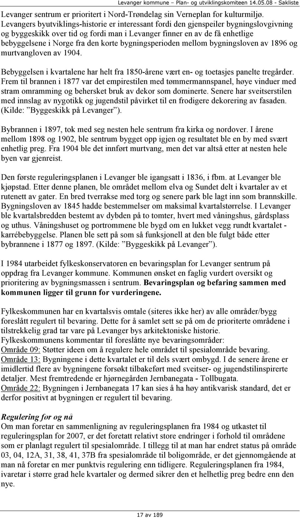 bygningsperioden mellom bygningsloven av 1896 og murtvangloven av 1904. Bebyggelsen i kvartalene har helt fra 1850-årene vært en- og toetasjes panelte tregårder.