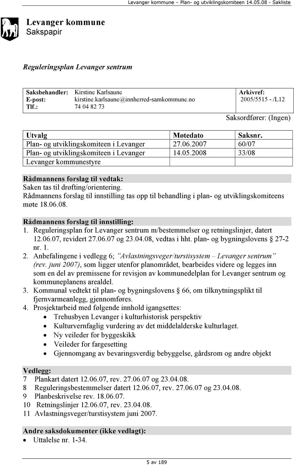 Rådmannens forslag til innstilling tas opp til behandling i plan- og utviklingskomiteens møte 18.06.08. Rådmannens forslag til innstilling: 1.