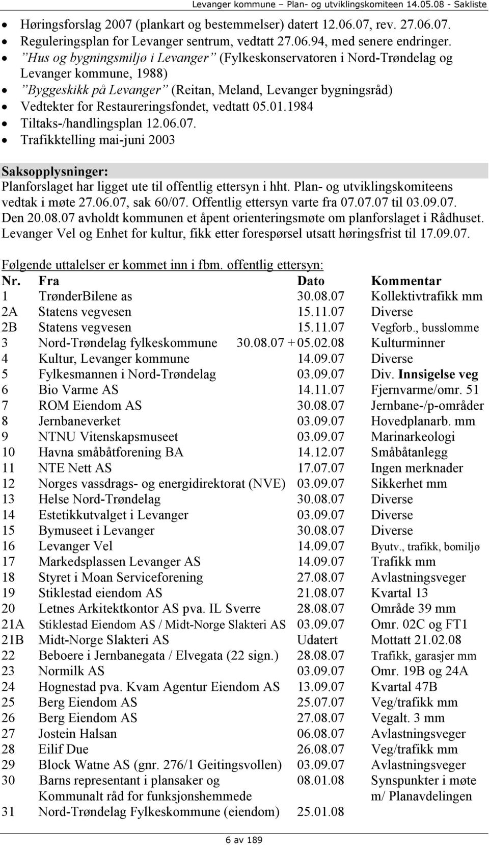 vedtatt 05.01.1984 Tiltaks-/handlingsplan 12.06.07. Trafikktelling mai-juni 2003 Saksopplysninger: Planforslaget har ligget ute til offentlig ettersyn i hht.