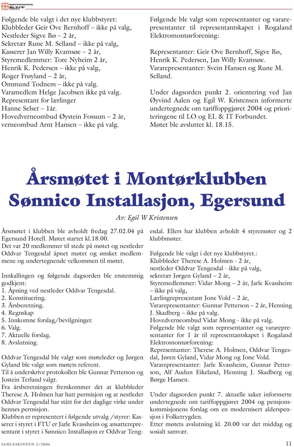 Varamedlem Helge Jacobsen ikke på valg. Representant for lærlinger Hanne Selset 1år. Hovedverneombud Øystein Fossum 2 år, verneombud Arnt Hansen ikke på valg.