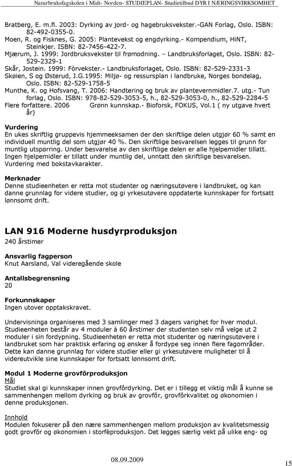 ISBN: 82-529-2331-3 Skøien, S og Østerud, J.G.1995: Miljø- og ressursplan i landbruke, Norges bondelag, Oslo. ISBN: 82-529-1758-5 Munthe, K. og Hofsvang, T.