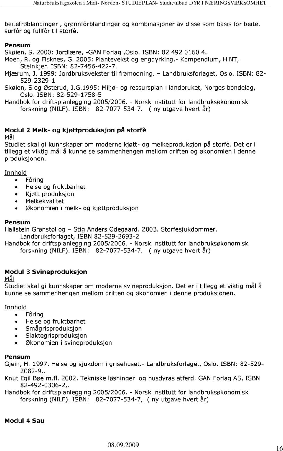 ISBN: 82-529-2329-1 Skøien, S og Østerud, J.G.1995: Miljø- og ressursplan i landbruket, Norges bondelag, Oslo. ISBN: 82-529-1758-5 Handbok for driftsplanlegging 2005/2006.